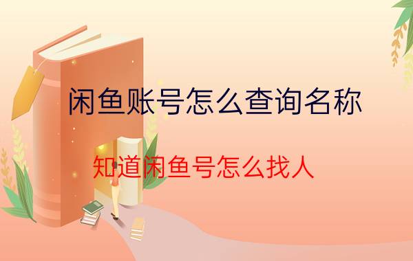 闲鱼账号怎么查询名称 知道闲鱼号怎么找人？